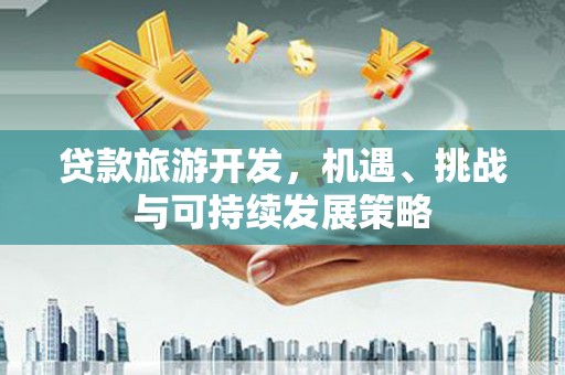 临朐贷款旅游开发，机遇、挑战与可持续发展策略