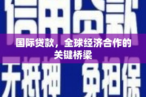 临朐国际贷款，全球经济合作的关键桥梁
