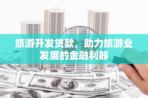 临朐旅游开发贷款，助力旅游业发展的金融利器