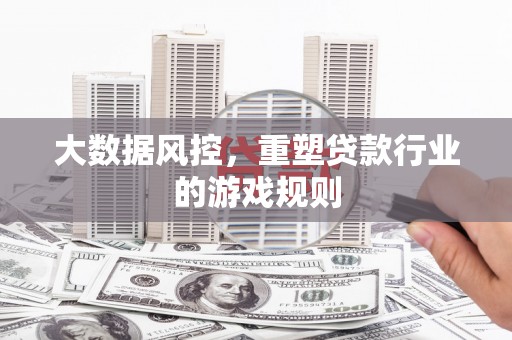 临朐大数据风控，重塑贷款行业的游戏规则