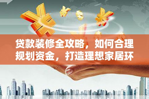 临朐贷款装修全攻略，如何合理规划资金，打造理想家居环境