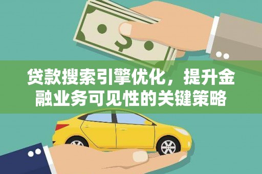 临朐贷款搜索引擎优化，提升金融业务可见性的关键策略