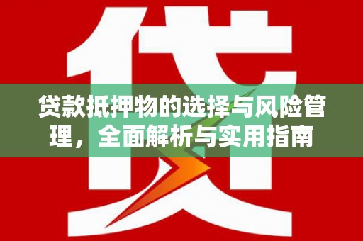 临朐贷款抵押物的选择与风险管理，全面解析与实用指南