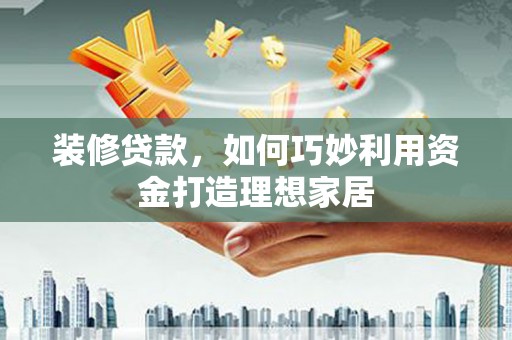 临朐装修贷款，如何巧妙利用资金打造理想家居