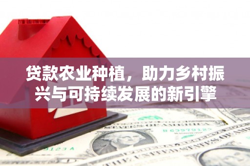 临朐贷款农业种植，助力乡村振兴与可持续发展的新引擎