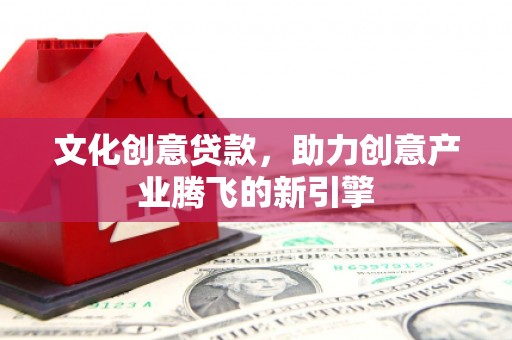 临朐文化创意贷款，助力创意产业腾飞的新引擎