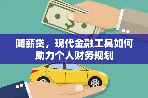 临朐随薪贷，现代金融工具如何助力个人财务规划