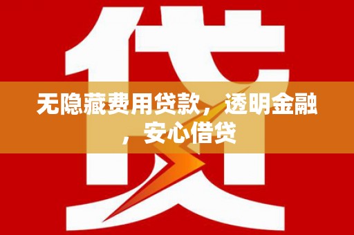 临朐无隐藏费用贷款，透明金融，安心借贷