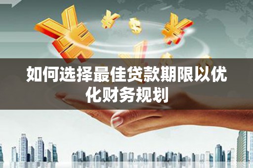 临朐如何选择最佳贷款期限以优化财务规划