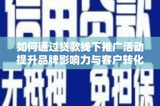 临朐如何通过贷款线下推广活动提升品牌影响力与客户转化率