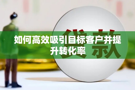 临朐如何高效吸引目标客户并提升转化率