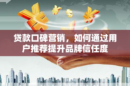 临朐贷款口碑营销，如何通过用户推荐提升品牌信任度