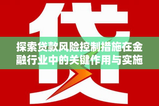 临朐探索贷款风险控制措施在金融行业中的关键作用与实施策略