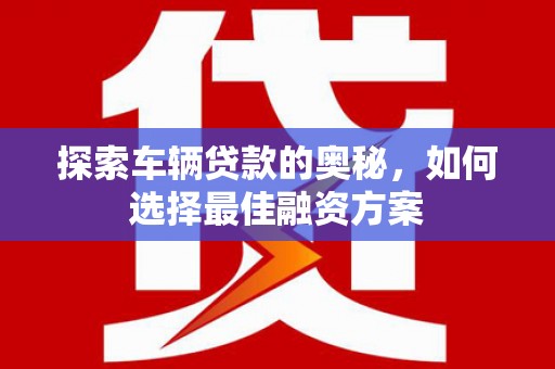 临朐探索车辆贷款的奥秘，如何选择最佳融资方案