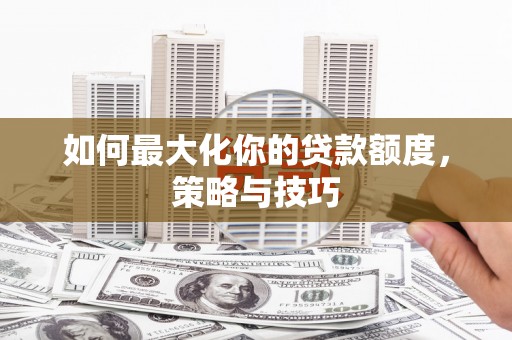 临朐如何最大化你的贷款额度，策略与技巧