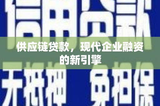 临朐供应链贷款，现代企业融资的新引擎