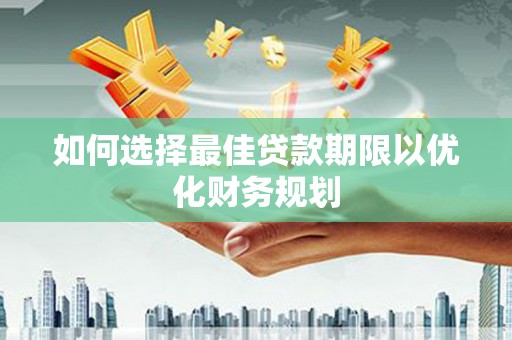 临朐如何选择最佳贷款期限以优化财务规划