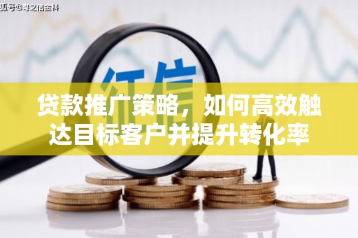 临朐贷款推广策略，如何高效触达目标客户并提升转化率