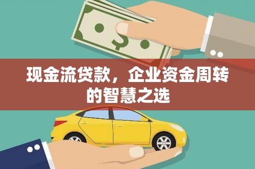 临朐现金流贷款，企业资金周转的智慧之选