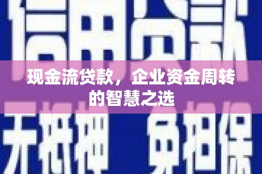 临朐现金流贷款，企业资金周转的智慧之选