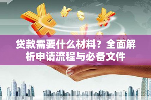 临朐贷款需要什么材料？全面解析申请流程与必备文件