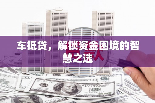临朐车抵贷，解锁资金困境的智慧之选