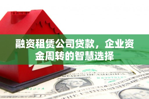 临朐融资租赁公司贷款，企业资金周转的智慧选择