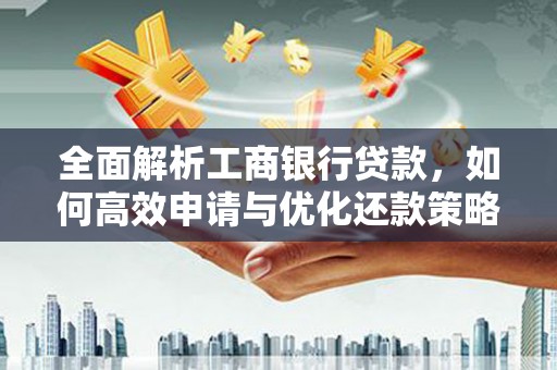 临朐全面解析工商银行贷款，如何高效申请与优化还款策略