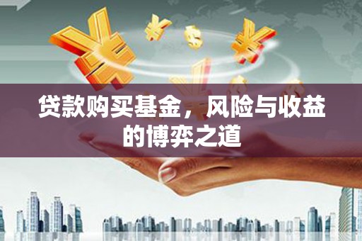 临朐贷款购买基金，风险与收益的博弈之道