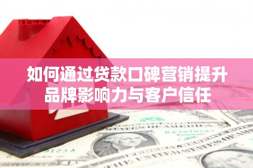 临朐如何通过贷款口碑营销提升品牌影响力与客户信任
