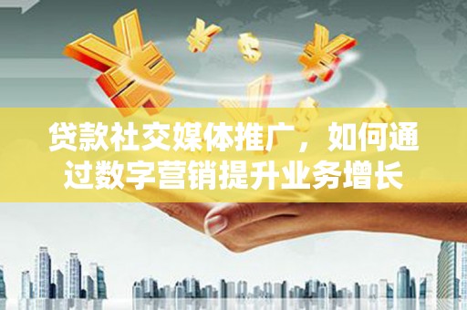 临朐贷款社交媒体推广，如何通过数字营销提升业务增长
