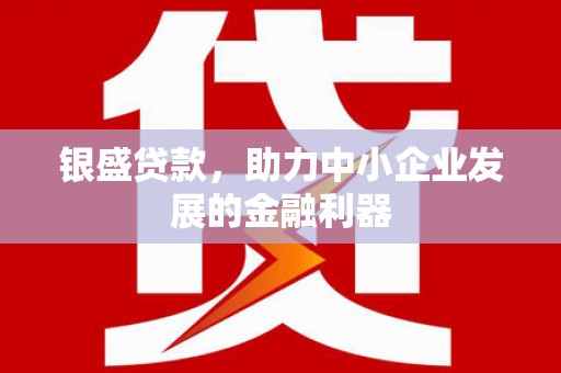 临朐银盛贷款，助力中小企业发展的金融利器