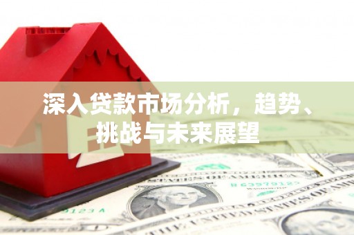 临朐深入贷款市场分析，趋势、挑战与未来展望