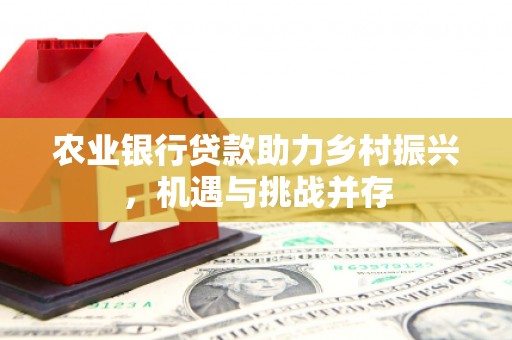 临朐农业银行贷款助力乡村振兴，机遇与挑战并存
