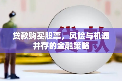 临朐贷款购买股票，风险与机遇并存的金融策略