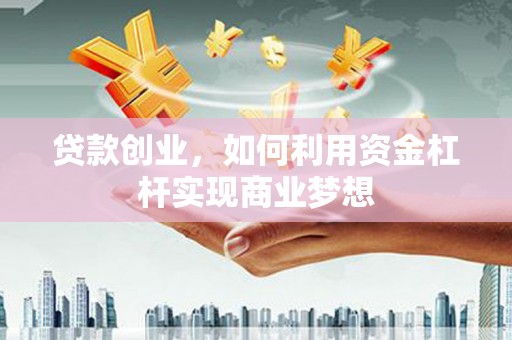 临朐贷款创业，如何利用资金杠杆实现商业梦想