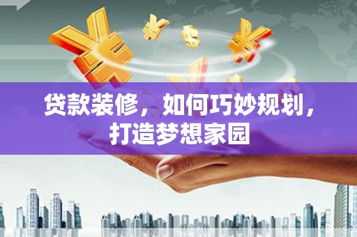 临朐贷款装修，如何巧妙规划，打造梦想家园