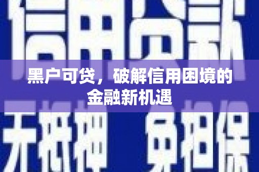 临朐黑户可贷，破解信用困境的金融新机遇