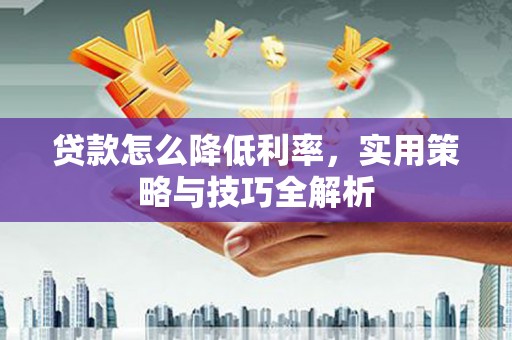 临朐贷款怎么降低利率，实用策略与技巧全解析