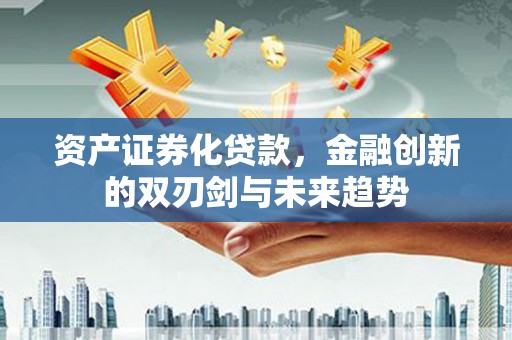 临朐资产证券化贷款，金融创新的双刃剑与未来趋势
