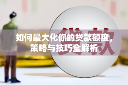 临朐如何最大化你的贷款额度，策略与技巧全解析