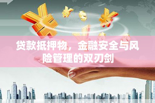 临朐贷款抵押物，金融安全与风险管理的双刃剑