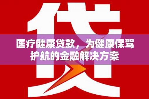 临朐医疗健康贷款，为健康保驾护航的金融解决方案