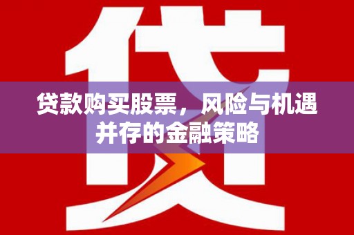 临朐贷款购买股票，风险与机遇并存的金融策略