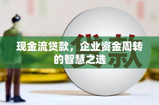 临朐现金流贷款，企业资金周转的智慧之选