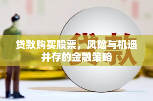 临朐贷款购买股票，风险与机遇并存的金融策略