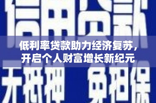 临朐低利率贷款助力经济复苏，开启个人财富增长新纪元