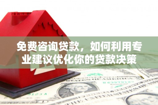 临朐免费咨询贷款，如何利用专业建议优化你的贷款决策