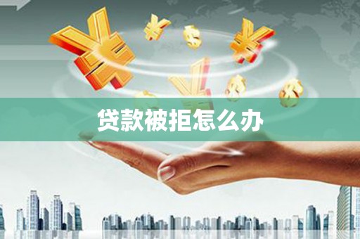 临朐贷款被拒怎么办